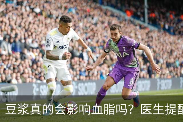 豆浆真的会影响血脂吗？医生提醒这些食物需谨慎